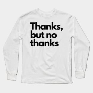 Thanks, but no thanks Long Sleeve T-Shirt